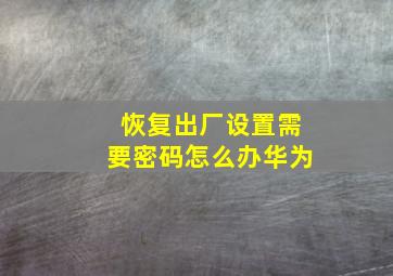 恢复出厂设置需要密码怎么办华为