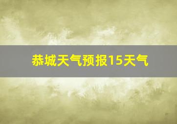 恭城天气预报15天气