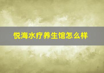 悦海水疗养生馆怎么样