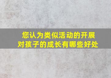 您认为类似活动的开展对孩子的成长有哪些好处