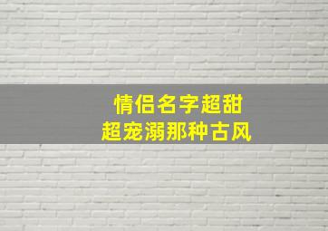 情侣名字超甜超宠溺那种古风