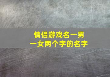 情侣游戏名一男一女两个字的名字