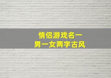 情侣游戏名一男一女两字古风