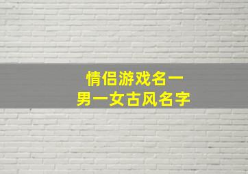 情侣游戏名一男一女古风名字