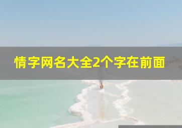 情字网名大全2个字在前面