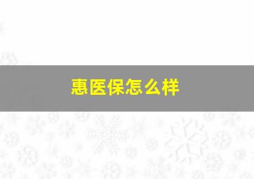 惠医保怎么样