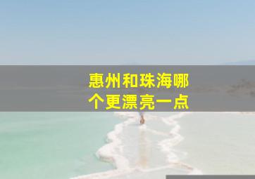 惠州和珠海哪个更漂亮一点