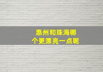 惠州和珠海哪个更漂亮一点呢