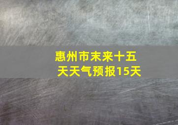 惠州市末来十五天天气预报15天