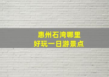 惠州石湾哪里好玩一日游景点