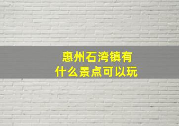 惠州石湾镇有什么景点可以玩