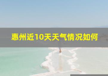 惠州近10天天气情况如何