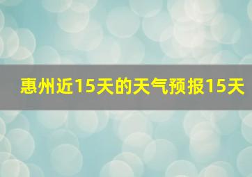 惠州近15天的天气预报15天