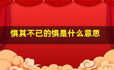 惧其不已的惧是什么意思