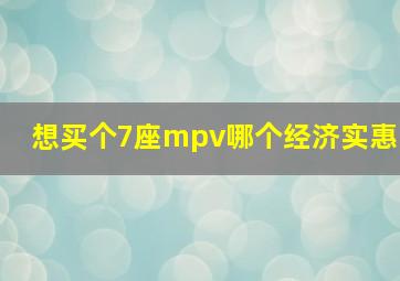 想买个7座mpv哪个经济实惠