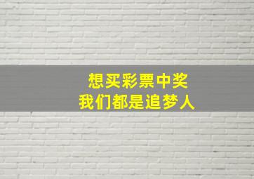 想买彩票中奖我们都是追梦人