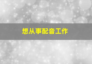 想从事配音工作