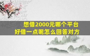 想借2000元哪个平台好借一点呢怎么回答对方