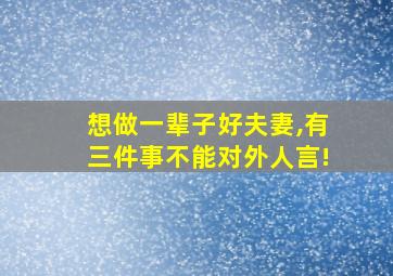 想做一辈子好夫妻,有三件事不能对外人言!