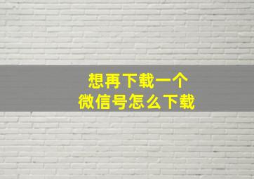 想再下载一个微信号怎么下载