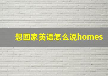 想回家英语怎么说homes