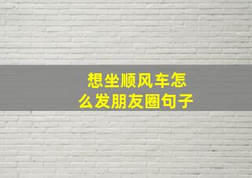 想坐顺风车怎么发朋友圈句子