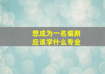 想成为一名编剧应该学什么专业