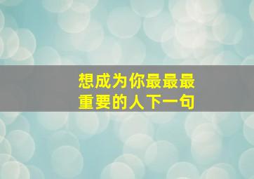 想成为你最最最重要的人下一句