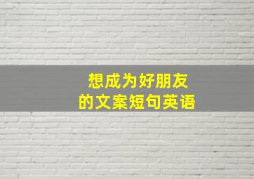 想成为好朋友的文案短句英语