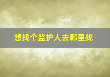 想找个监护人去哪里找