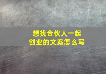 想找合伙人一起创业的文案怎么写