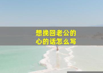 想挽回老公的心的话怎么写