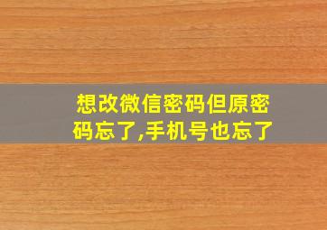 想改微信密码但原密码忘了,手机号也忘了