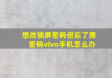 想改锁屏密码但忘了原密码vivo手机怎么办