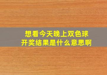 想看今天晚上双色球开奖结果是什么意思啊