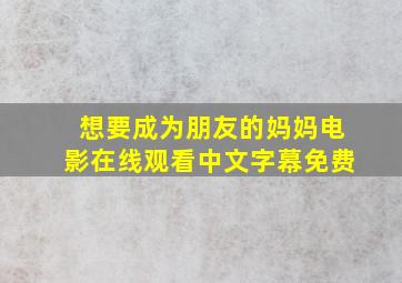 想要成为朋友的妈妈电影在线观看中文字幕免费