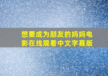 想要成为朋友的妈妈电影在线观看中文字幕版