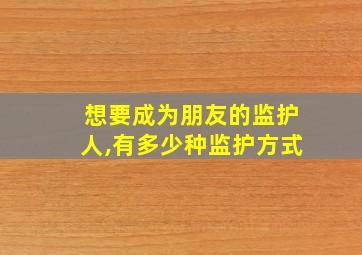 想要成为朋友的监护人,有多少种监护方式