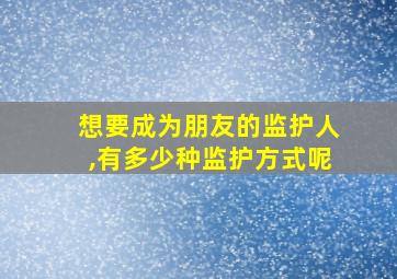 想要成为朋友的监护人,有多少种监护方式呢