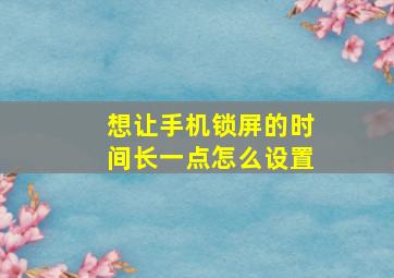 想让手机锁屏的时间长一点怎么设置