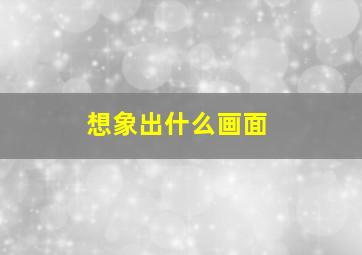 想象出什么画面