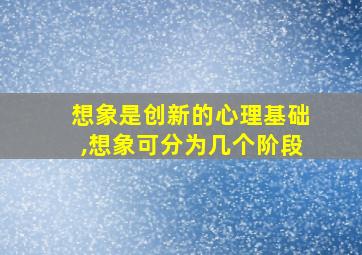 想象是创新的心理基础,想象可分为几个阶段