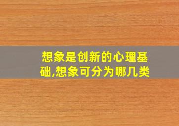 想象是创新的心理基础,想象可分为哪几类