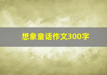 想象童话作文300字