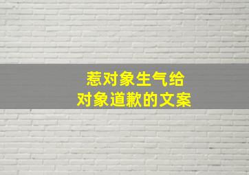 惹对象生气给对象道歉的文案