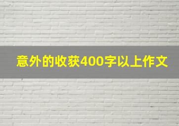 意外的收获400字以上作文