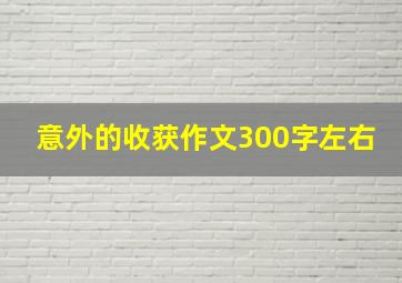 意外的收获作文300字左右