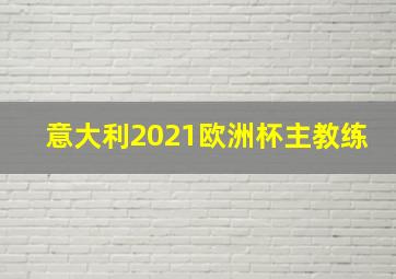 意大利2021欧洲杯主教练