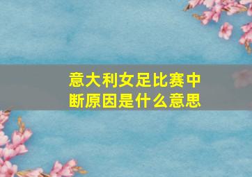 意大利女足比赛中断原因是什么意思