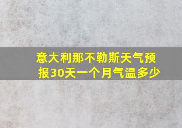 意大利那不勒斯天气预报30天一个月气温多少